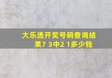 大乐透开奖号码查询结果7 3中2 1多少钱